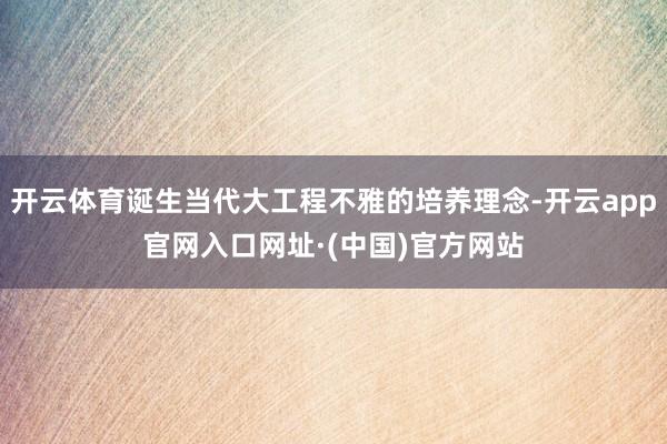 开云体育诞生当代大工程不雅的培养理念-开云app官网入口网址·(中国)官方网站