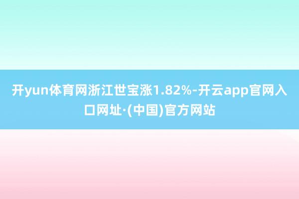 开yun体育网浙江世宝涨1.82%-开云app官网入口网址·(中国)官方网站