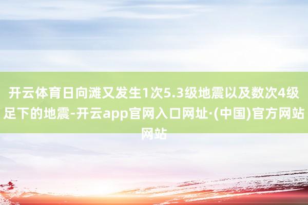 开云体育日向滩又发生1次5.3级地震以及数次4级足下的地震-开云app官网入口网址·(中国)官方网站