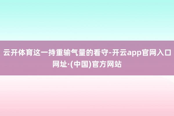 云开体育这一持重输气量的看守-开云app官网入口网址·(中国)官方网站