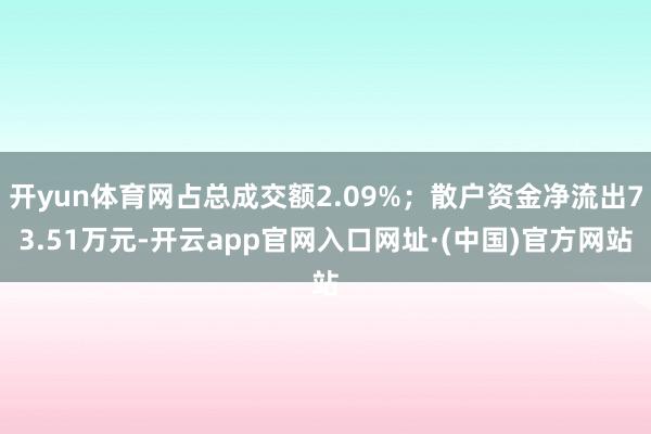 开yun体育网占总成交额2.09%；散户资金净流出73.51万元-开云app官网入口网址·(中国)官方网站