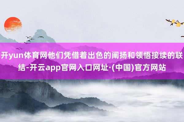 开yun体育网他们凭借着出色的阐扬和领悟接续的联结-开云app官网入口网址·(中国)官方网站