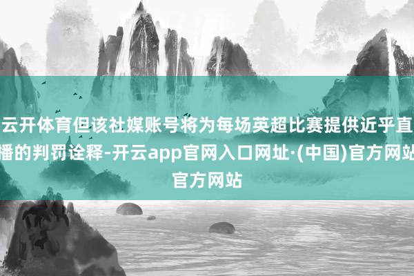 云开体育但该社媒账号将为每场英超比赛提供近乎直播的判罚诠释-开云app官网入口网址·(中国)官方网站