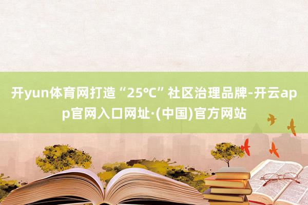 开yun体育网打造“25℃”社区治理品牌-开云app官网入口网址·(中国)官方网站