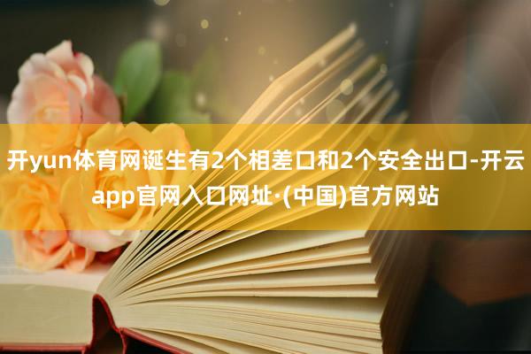 开yun体育网诞生有2个相差口和2个安全出口-开云app官网入口网址·(中国)官方网站