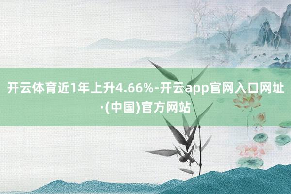 开云体育近1年上升4.66%-开云app官网入口网址·(中国)官方网站