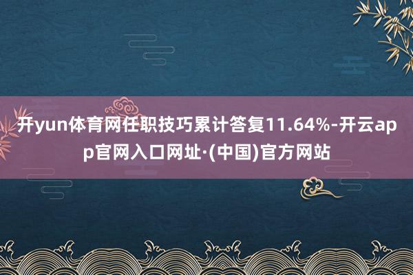 开yun体育网任职技巧累计答复11.64%-开云app官网入口网址·(中国)官方网站