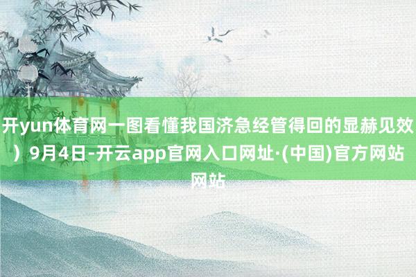 开yun体育网一图看懂我国济急经管得回的显赫见效）9月4日-开云app官网入口网址·(中国)官方网站