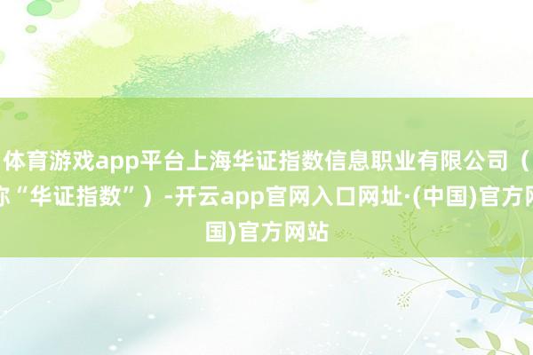 体育游戏app平台上海华证指数信息职业有限公司（简称“华证指数”）-开云app官网入口网址·(中国)官方网站