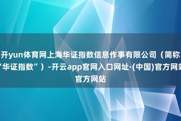 开yun体育网上海华证指数信息作事有限公司（简称“华证指数”）-开云app官网入口网址·(中国)官方网站