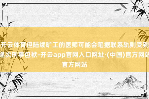 开云体育但陆续旷工的医师可能会笔据联系轨则受到递次刑事包袱-开云app官网入口网址·(中国)官方网站