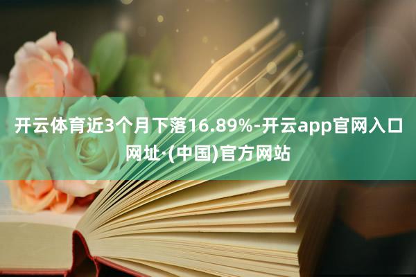 开云体育近3个月下落16.89%-开云app官网入口网址·(中国)官方网站