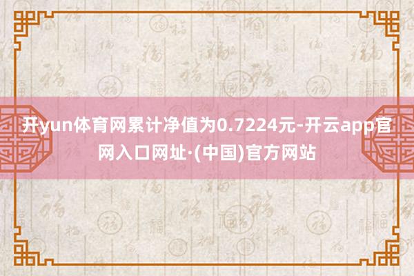 开yun体育网累计净值为0.7224元-开云app官网入口网址·(中国)官方网站