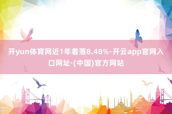 开yun体育网近1年着落8.48%-开云app官网入口网址·(中国)官方网站