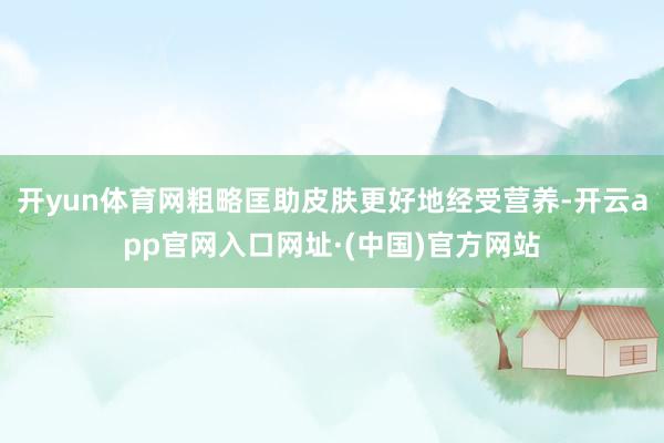 开yun体育网粗略匡助皮肤更好地经受营养-开云app官网入口网址·(中国)官方网站