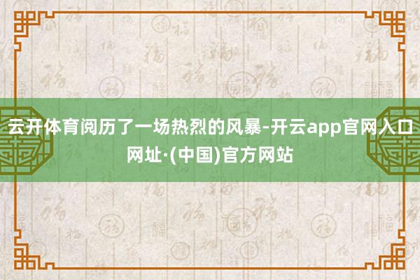 云开体育阅历了一场热烈的风暴-开云app官网入口网址·(中国)官方网站