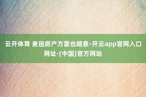 云开体育 麦田房产方面也暗意-开云app官网入口网址·(中国)官方网站