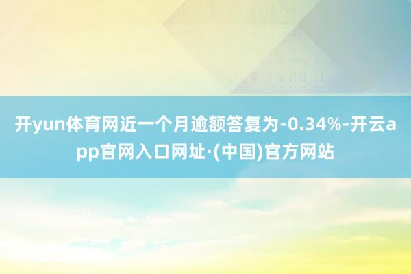 开yun体育网近一个月逾额答复为-0.34%-开云app官网入口网址·(中国)官方网站