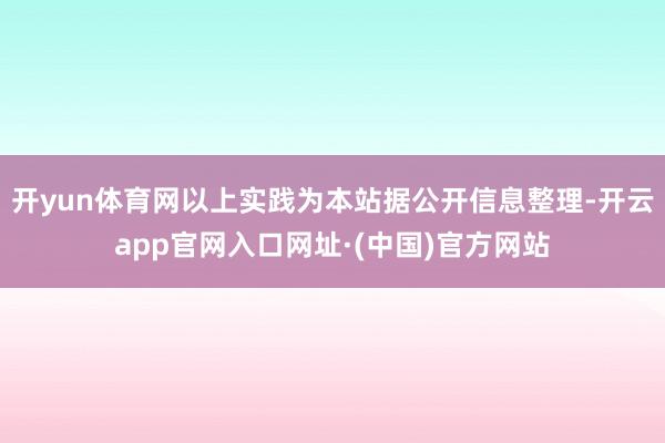 开yun体育网以上实践为本站据公开信息整理-开云app官网入口网址·(中国)官方网站