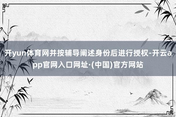 开yun体育网并按辅导阐述身份后进行授权-开云app官网入口网址·(中国)官方网站