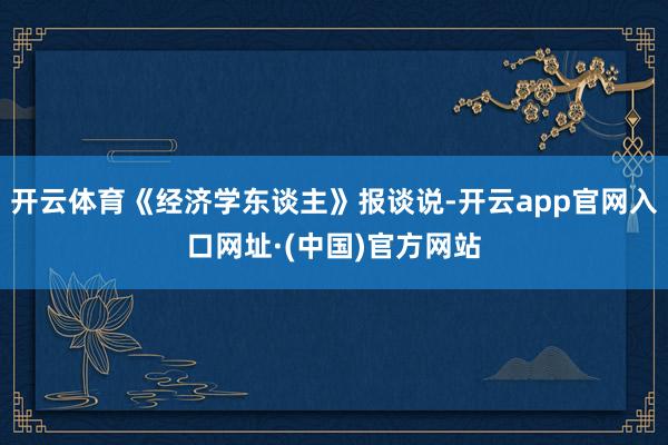 开云体育《经济学东谈主》报谈说-开云app官网入口网址·(中国)官方网站