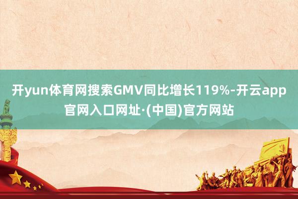 开yun体育网搜索GMV同比增长119%-开云app官网入口网址·(中国)官方网站