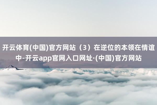 开云体育(中国)官方网站（3）在逆位的本领在情谊中-开云app官网入口网址·(中国)官方网站