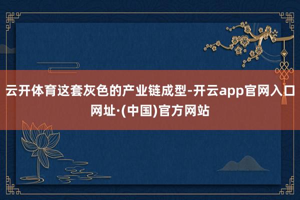 云开体育这套灰色的产业链成型-开云app官网入口网址·(中国)官方网站