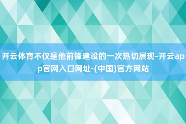 开云体育不仅是他前锋建设的一次热切展现-开云app官网入口网址·(中国)官方网站