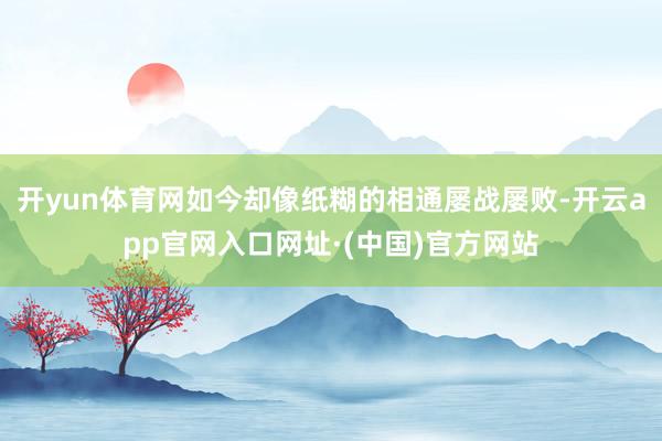 开yun体育网如今却像纸糊的相通屡战屡败-开云app官网入口网址·(中国)官方网站