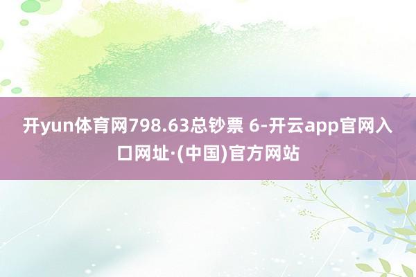 开yun体育网798.63总钞票 6-开云app官网入口网址·(中国)官方网站