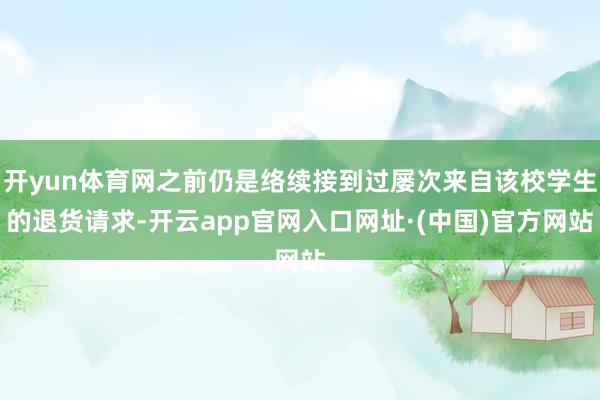 开yun体育网之前仍是络续接到过屡次来自该校学生的退货请求-开云app官网入口网址·(中国)官方网站