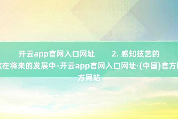 开云app官网入口网址        2. 感知技艺的诈欺在将来的发展中-开云app官网入口网址·(中国)官方网站