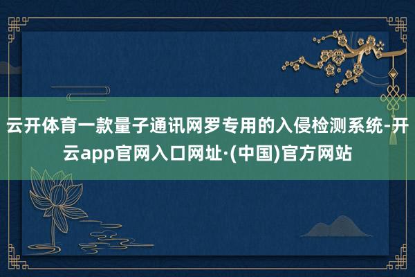 云开体育一款量子通讯网罗专用的入侵检测系统-开云app官网入口网址·(中国)官方网站