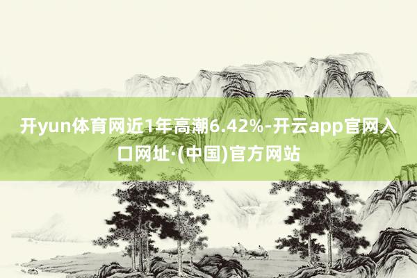 开yun体育网近1年高潮6.42%-开云app官网入口网址·(中国)官方网站