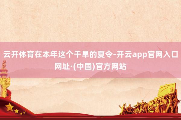 云开体育在本年这个干旱的夏令-开云app官网入口网址·(中国)官方网站