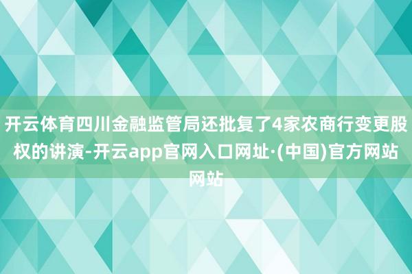 开云体育四川金融监管局还批复了4家农商行变更股权的讲演-开云app官网入口网址·(中国)官方网站