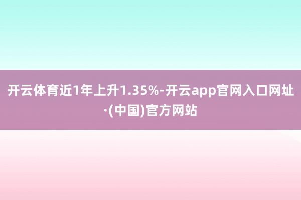 开云体育近1年上升1.35%-开云app官网入口网址·(中国)官方网站