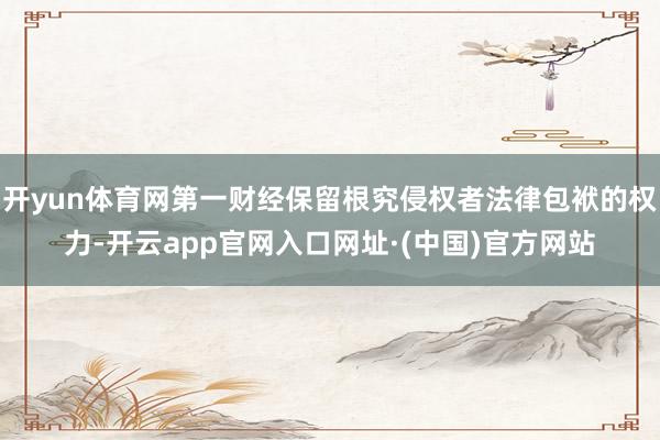 开yun体育网第一财经保留根究侵权者法律包袱的权力-开云app官网入口网址·(中国)官方网站