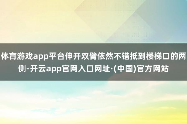 体育游戏app平台伸开双臂依然不错抵到楼梯口的两侧-开云app官网入口网址·(中国)官方网站