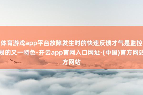 体育游戏app平台故障发生时的快速反馈才气是监控易的又一特色-开云app官网入口网址·(中国)官方网站