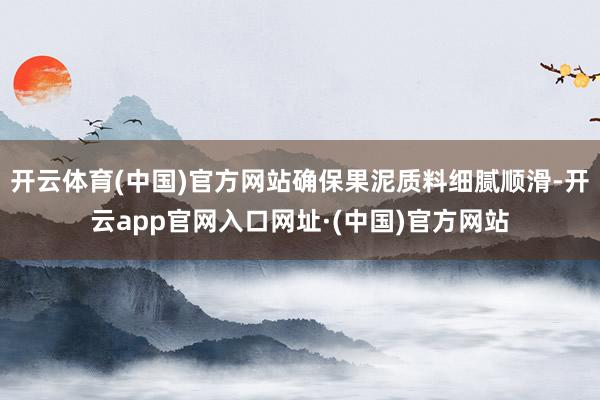 开云体育(中国)官方网站确保果泥质料细腻顺滑-开云app官网入口网址·(中国)官方网站