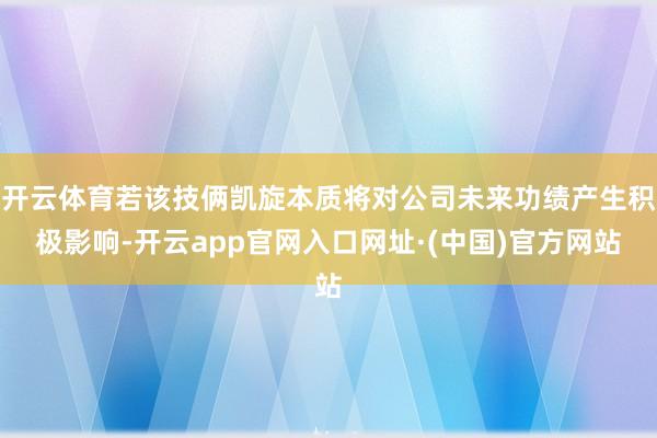 开云体育若该技俩凯旋本质将对公司未来功绩产生积极影响-开云app官网入口网址·(中国)官方网站