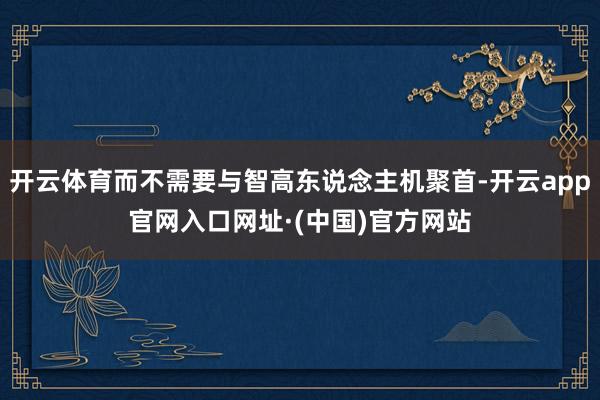 开云体育而不需要与智高东说念主机聚首-开云app官网入口网址·(中国)官方网站