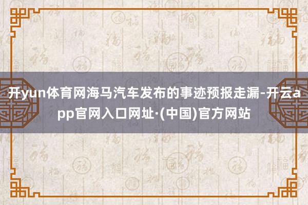 开yun体育网海马汽车发布的事迹预报走漏-开云app官网入口网址·(中国)官方网站