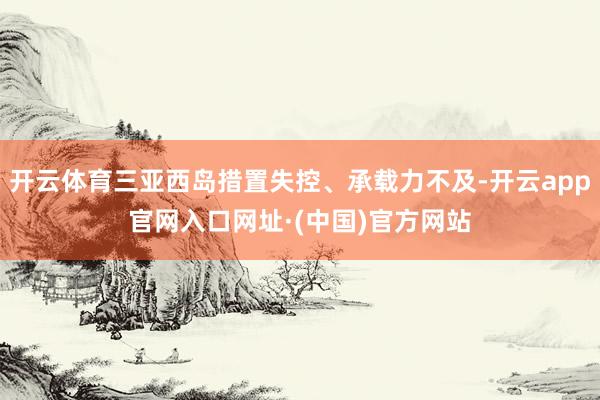 开云体育三亚西岛措置失控、承载力不及-开云app官网入口网址·(中国)官方网站