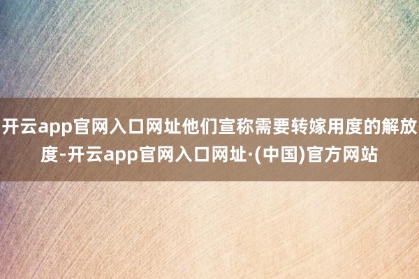 开云app官网入口网址他们宣称需要转嫁用度的解放度-开云app官网入口网址·(中国)官方网站