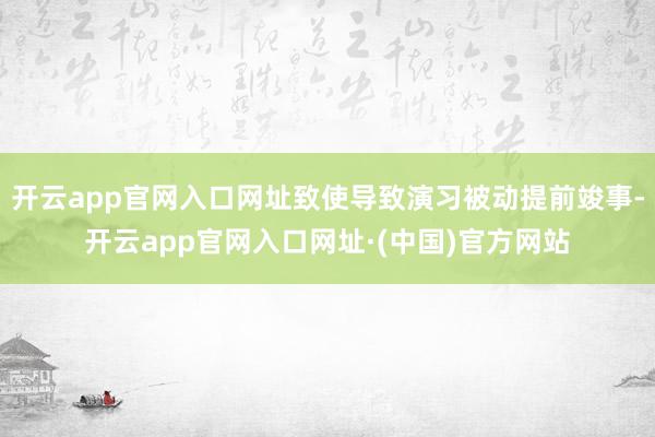 开云app官网入口网址致使导致演习被动提前竣事-开云app官网入口网址·(中国)官方网站