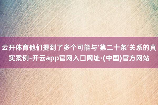 云开体育他们提到了多个可能与‘第二十条’关系的真实案例-开云app官网入口网址·(中国)官方网站